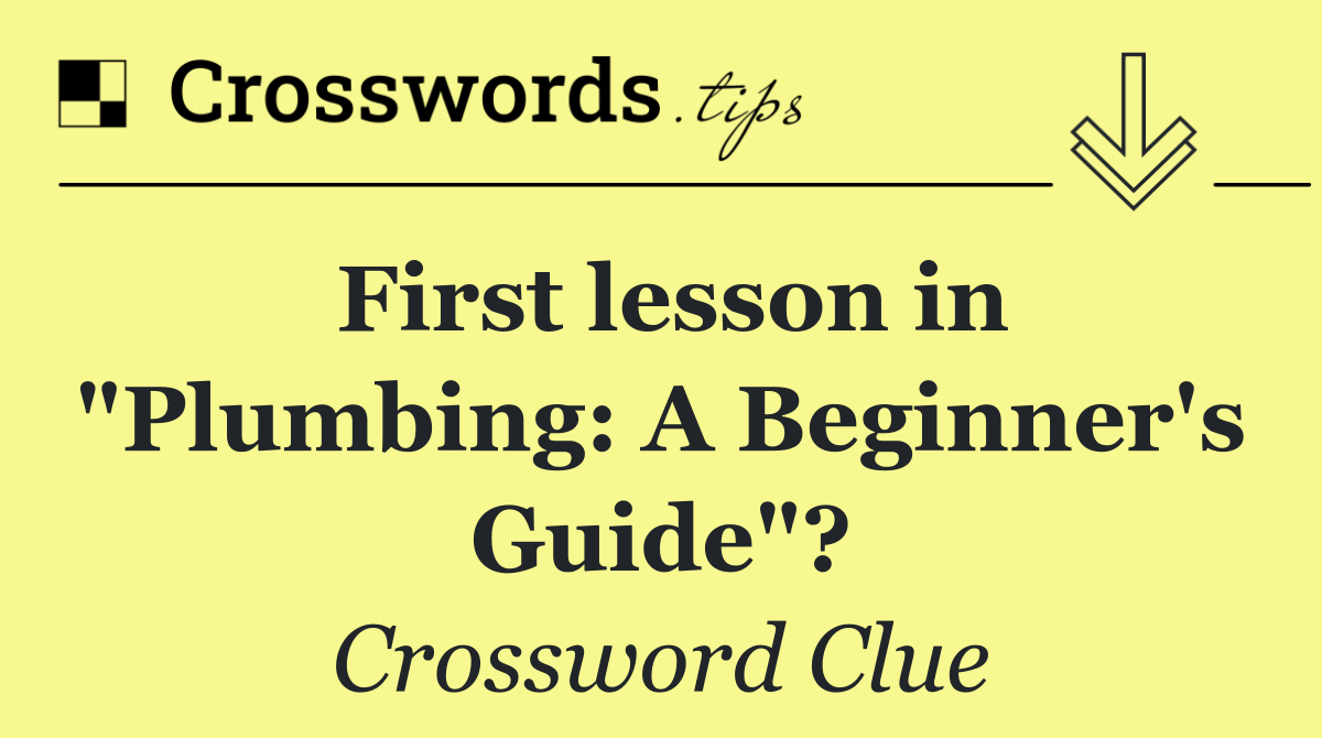 First lesson in "Plumbing: A Beginner's Guide"?