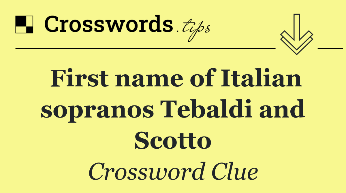 First name of Italian sopranos Tebaldi and Scotto