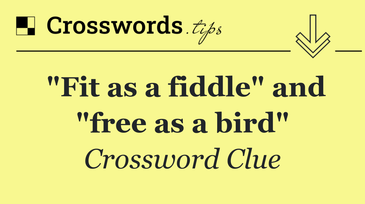 "Fit as a fiddle" and "free as a bird"