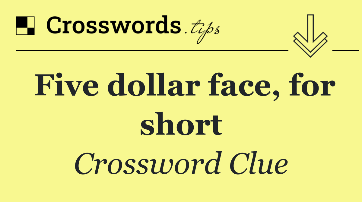 Five dollar face, for short
