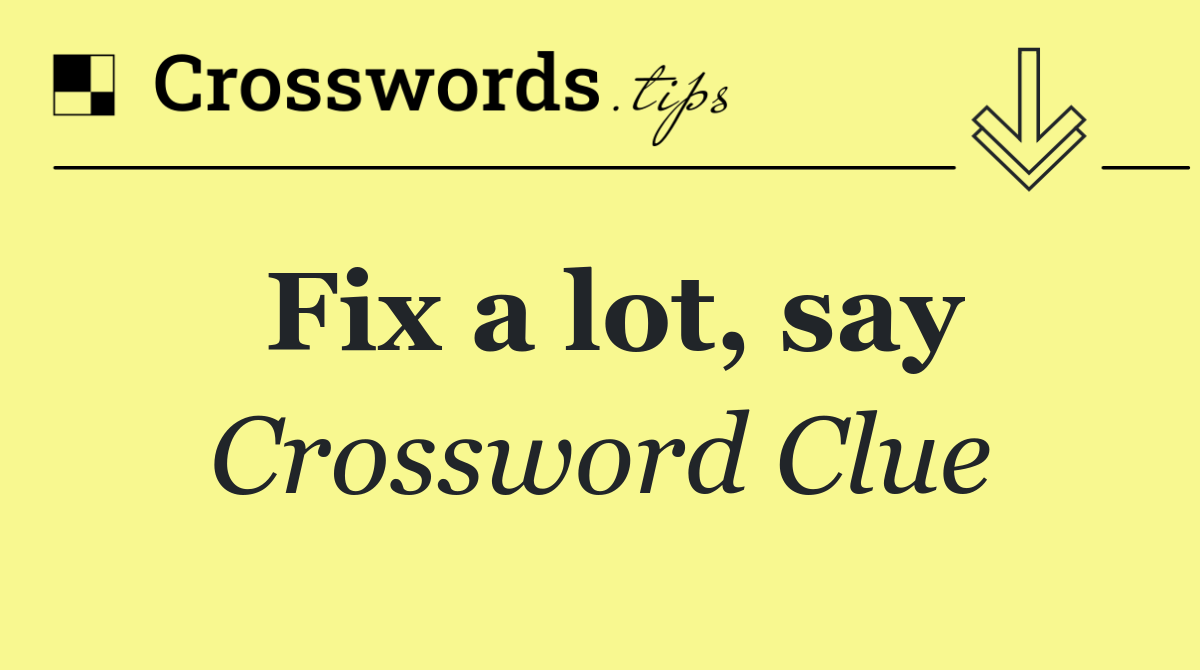 Fix a lot, say
