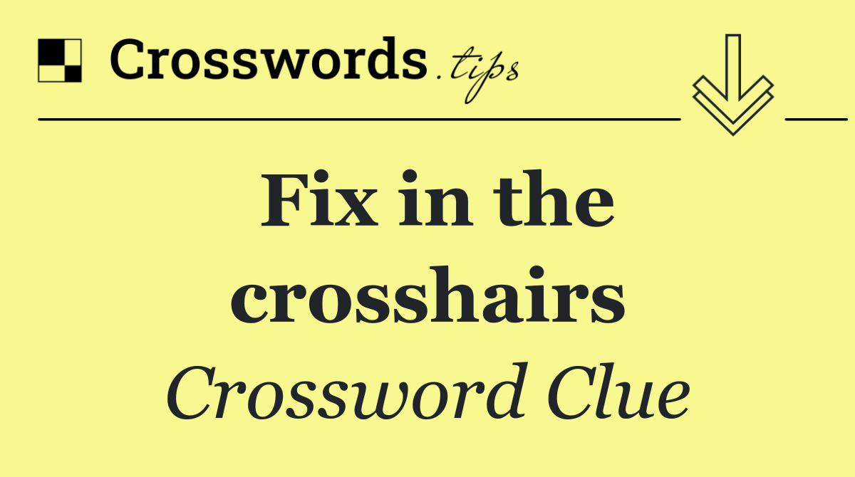 Fix in the crosshairs