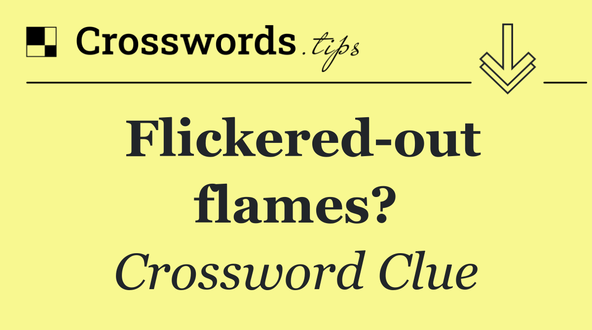 Flickered out flames?