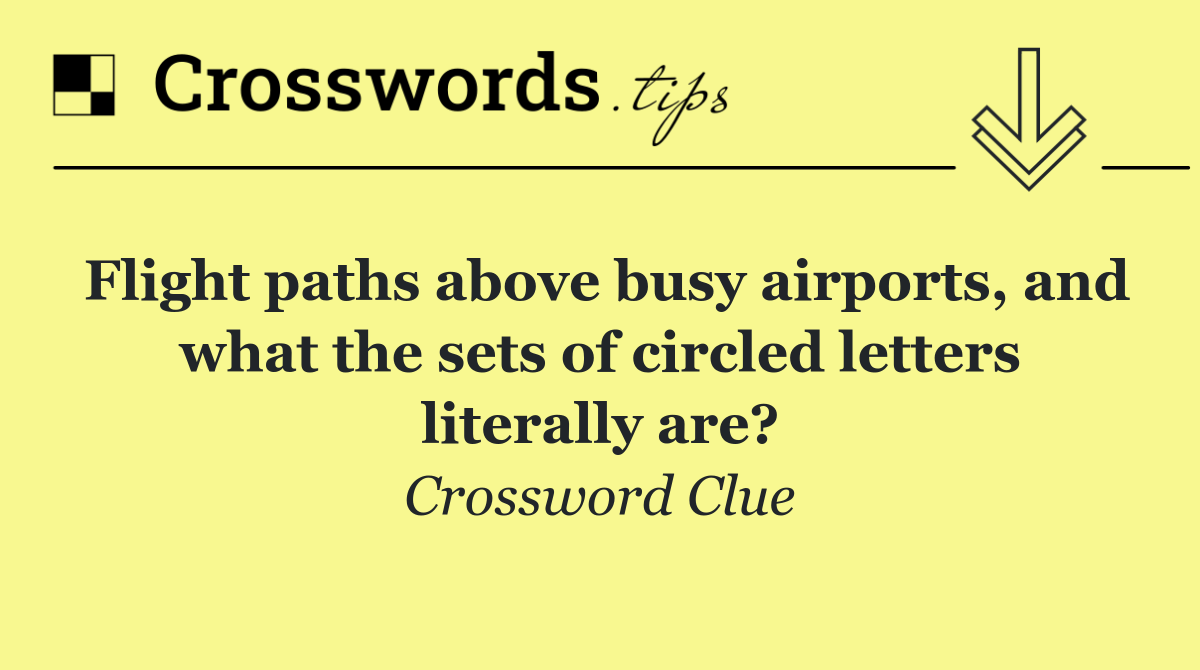 Flight paths above busy airports, and what the sets of circled letters literally are?