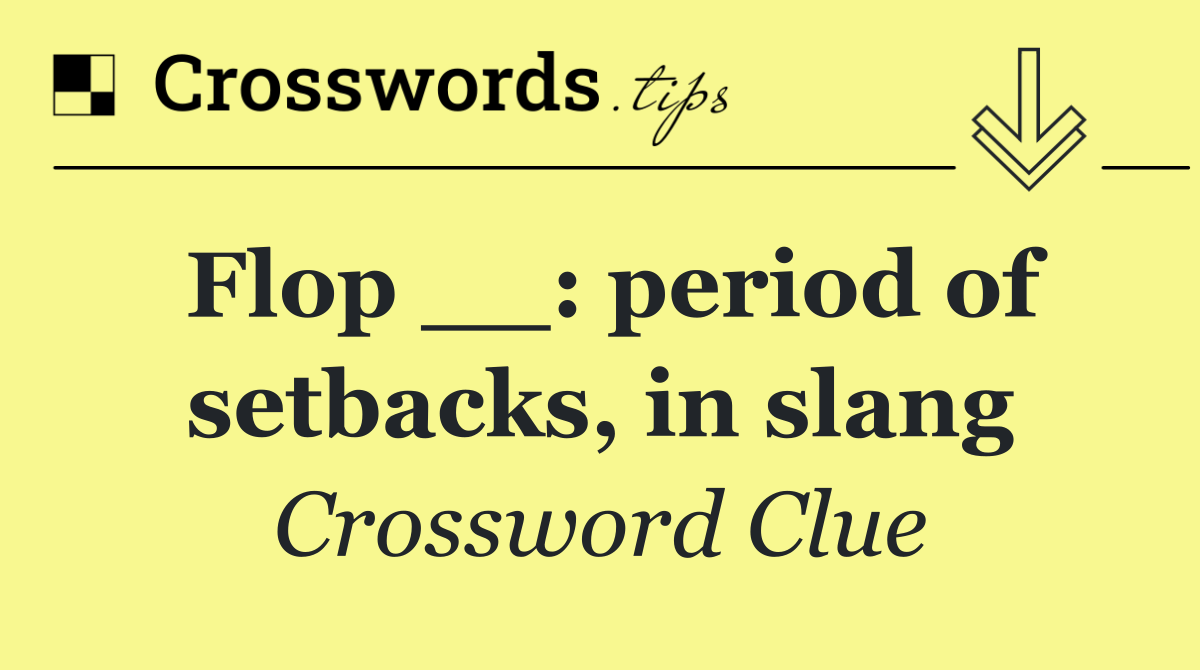 Flop __: period of setbacks, in slang