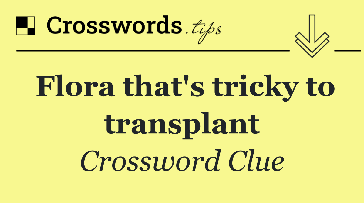 Flora that's tricky to transplant