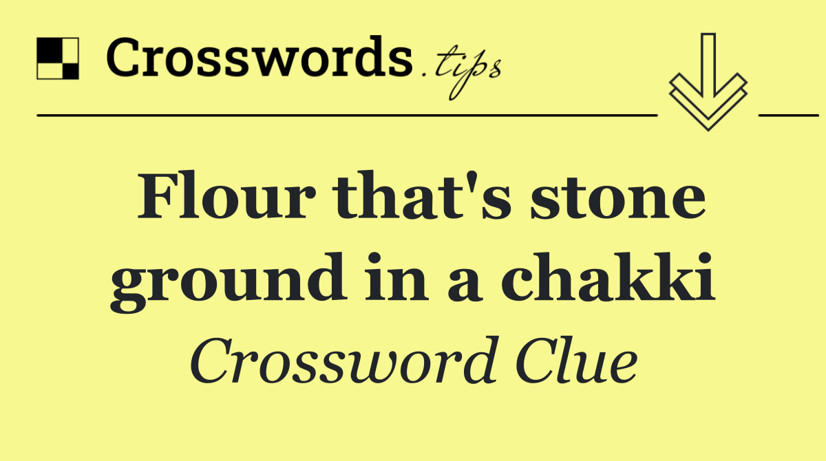 Flour that's stone ground in a chakki