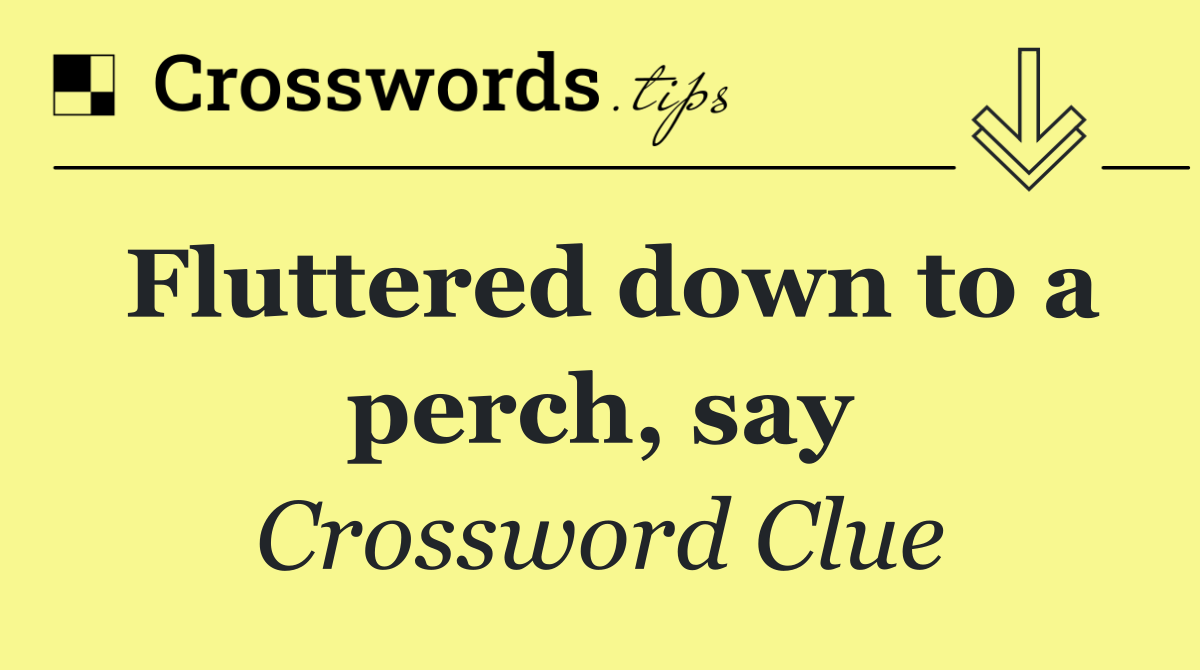 Fluttered down to a perch, say
