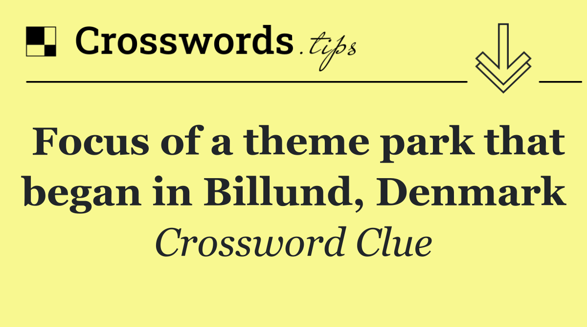 Focus of a theme park that began in Billund, Denmark