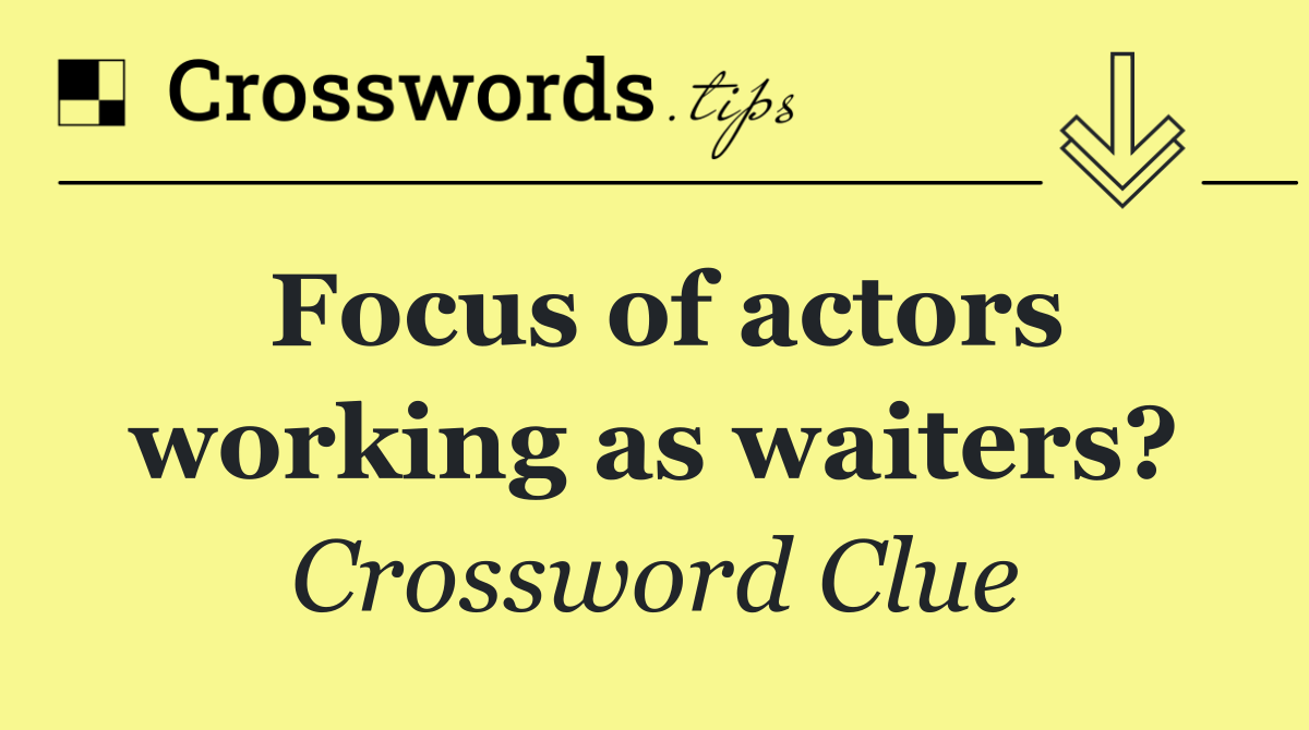 Focus of actors working as waiters?