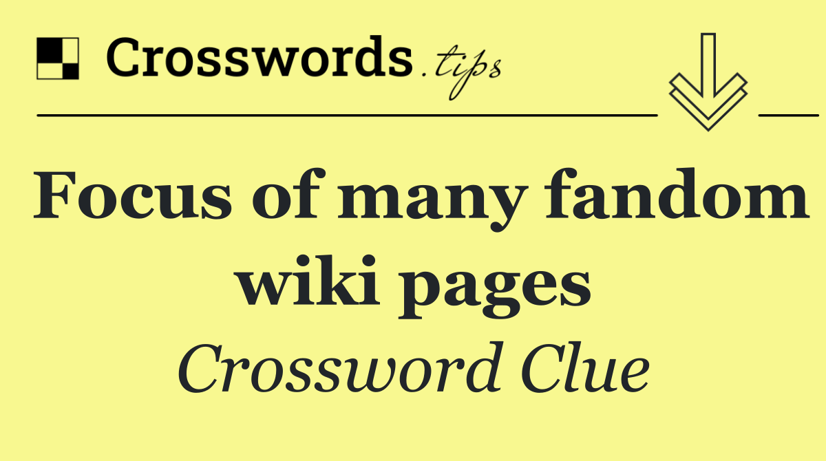 Focus of many fandom wiki pages