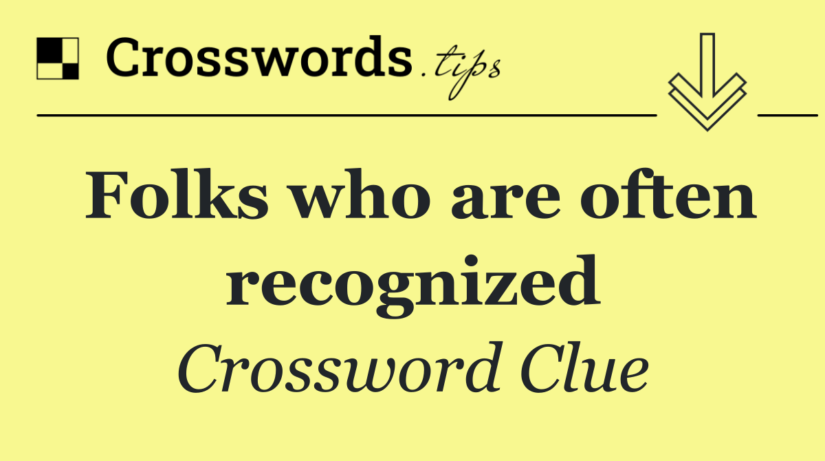 Folks who are often recognized