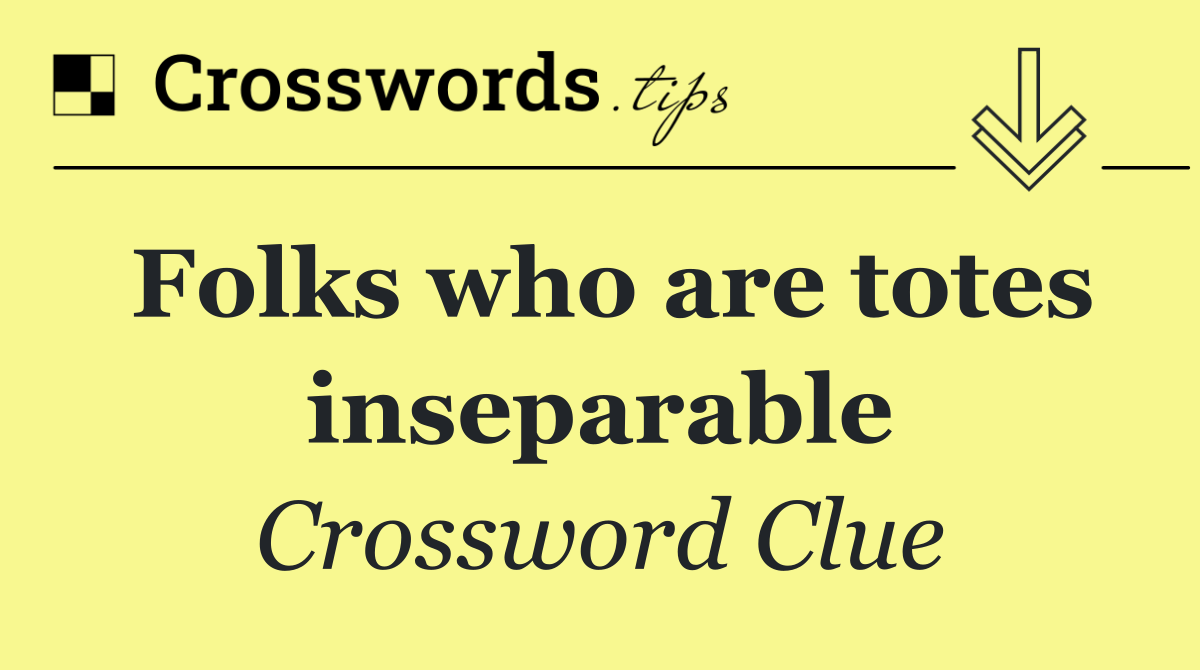 Folks who are totes inseparable