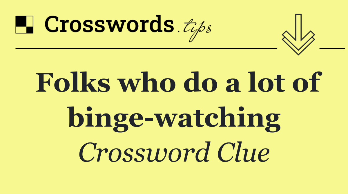 Folks who do a lot of binge watching