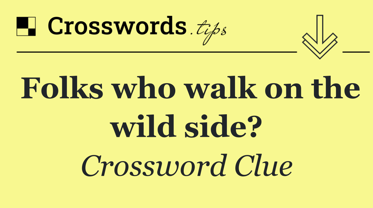 Folks who walk on the wild side?
