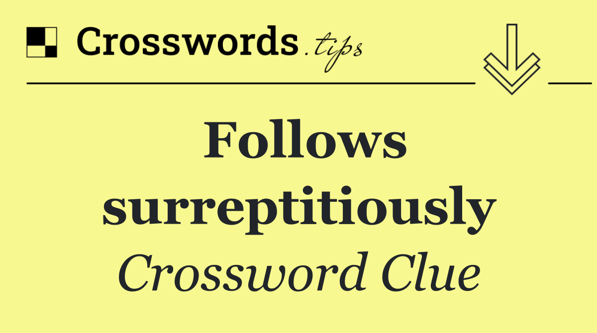 Follows surreptitiously
