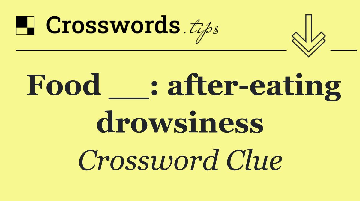 Food __: after eating drowsiness