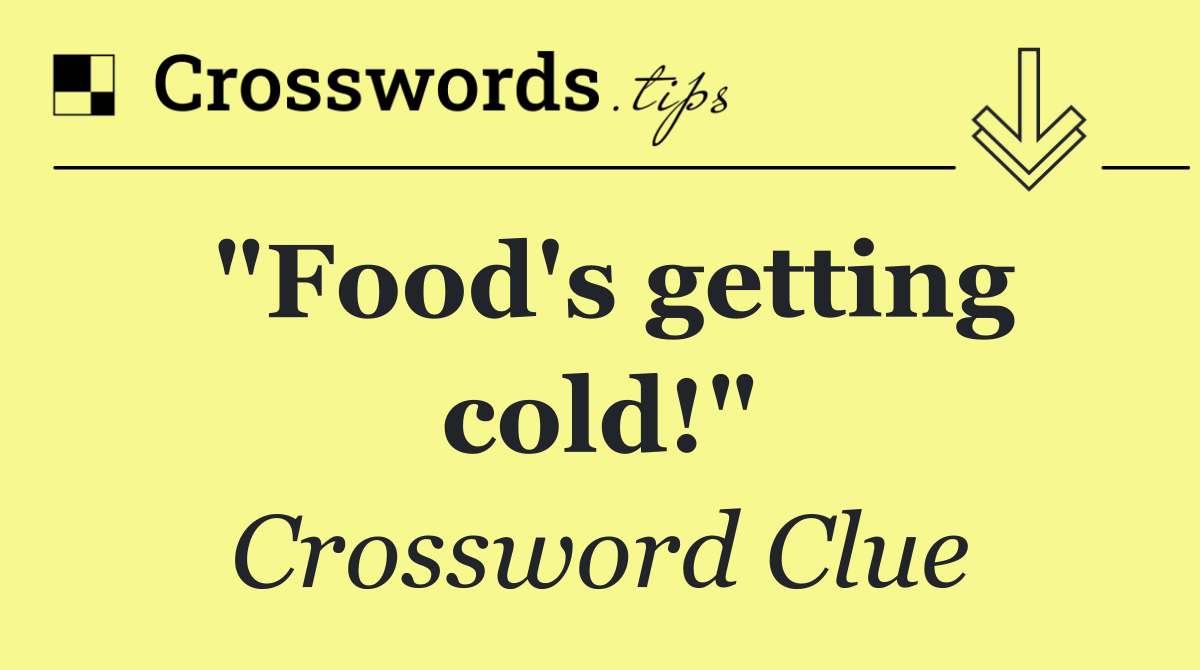 "Food's getting cold!"