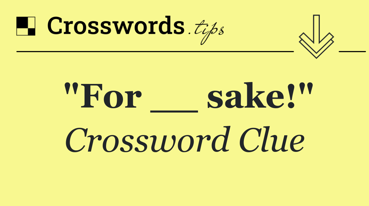 "For __ sake!"