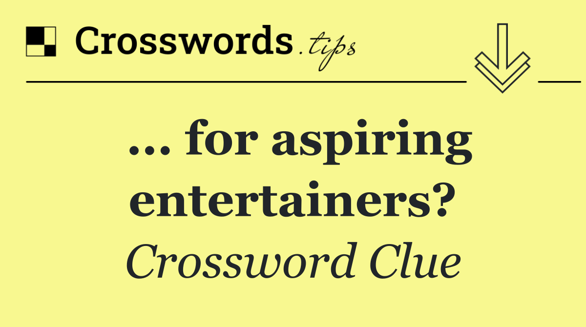 ... for aspiring entertainers?