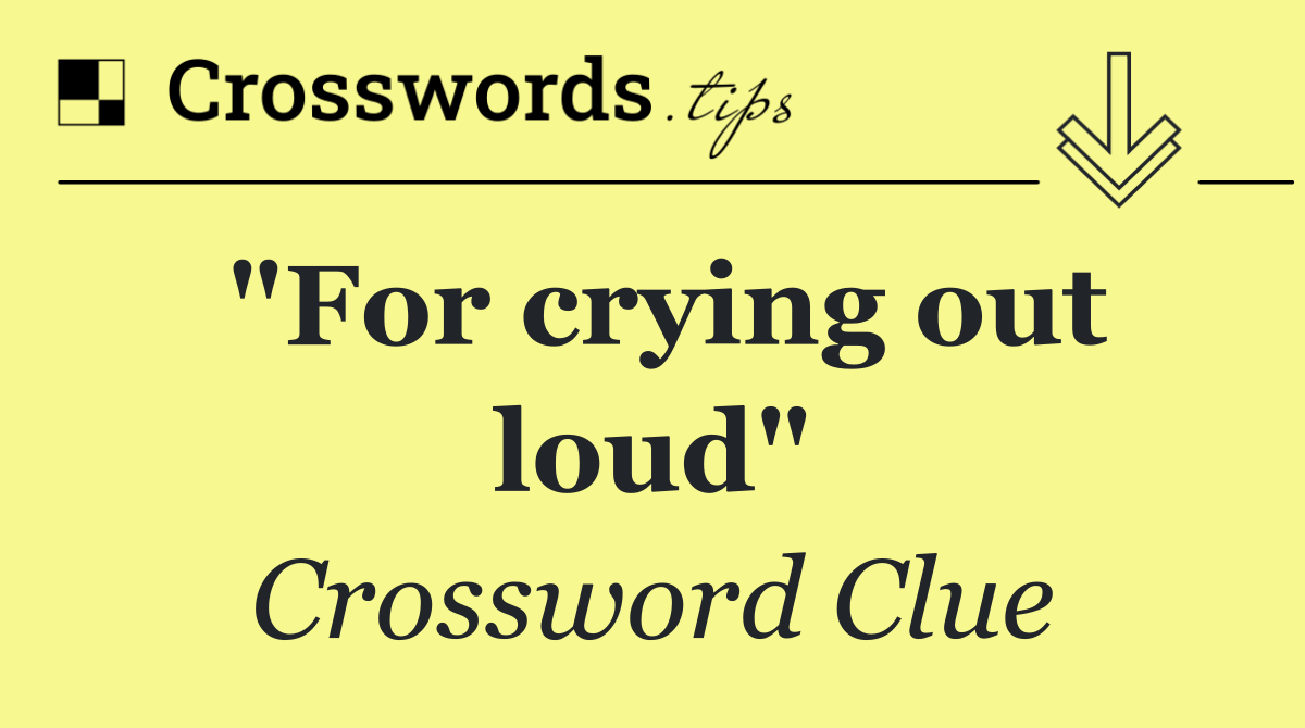 "For crying out loud"