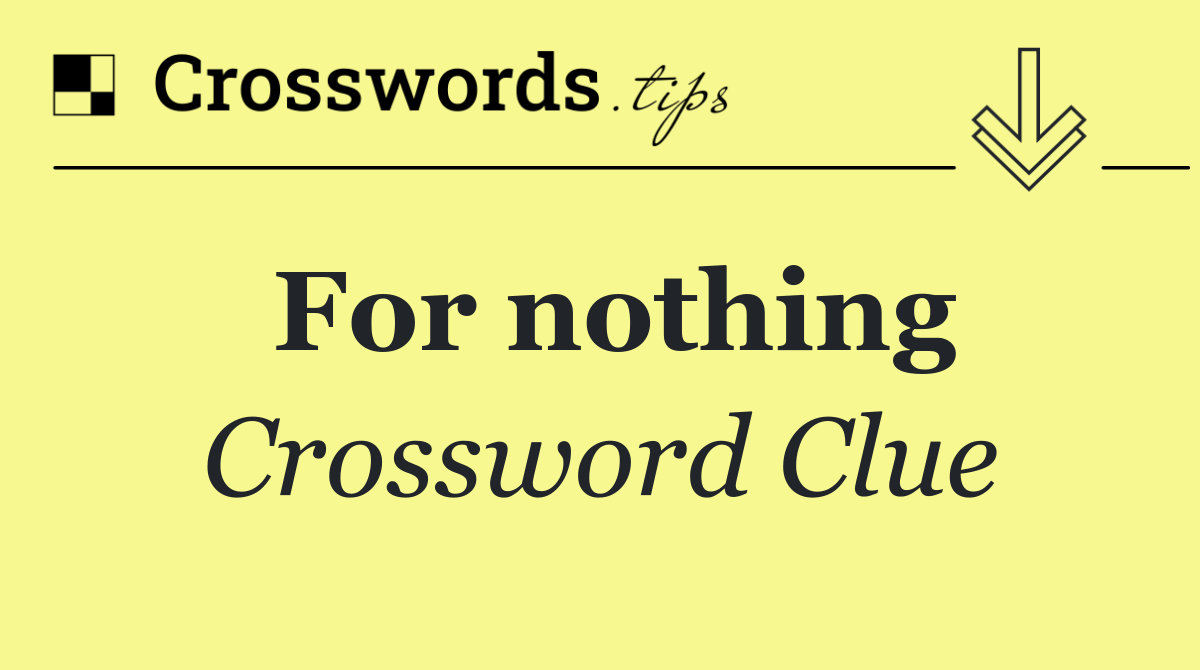 For nothing