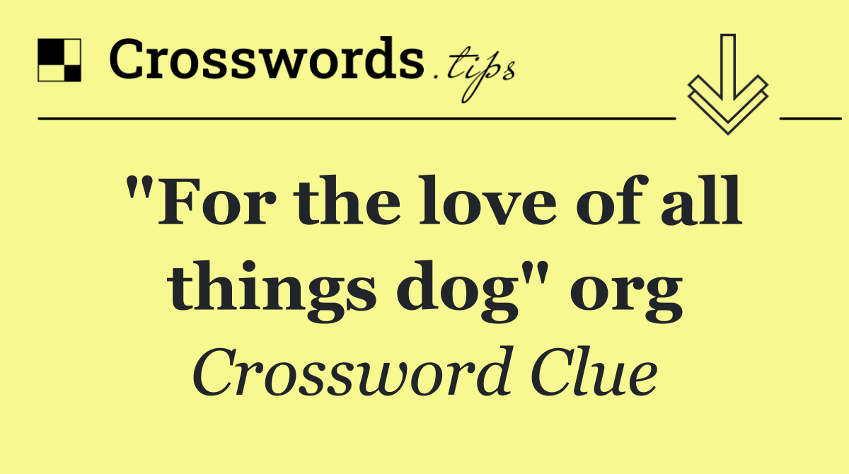 "For the love of all things dog" org