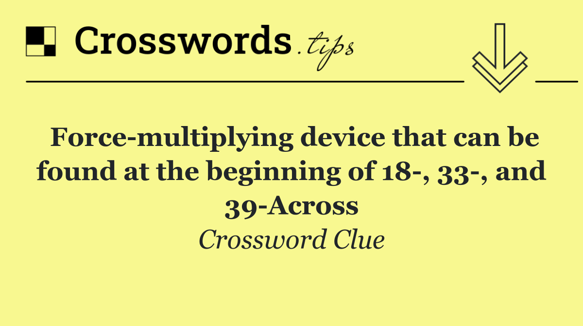 Force multiplying device that can be found at the beginning of 18 , 33 , and 39 Across