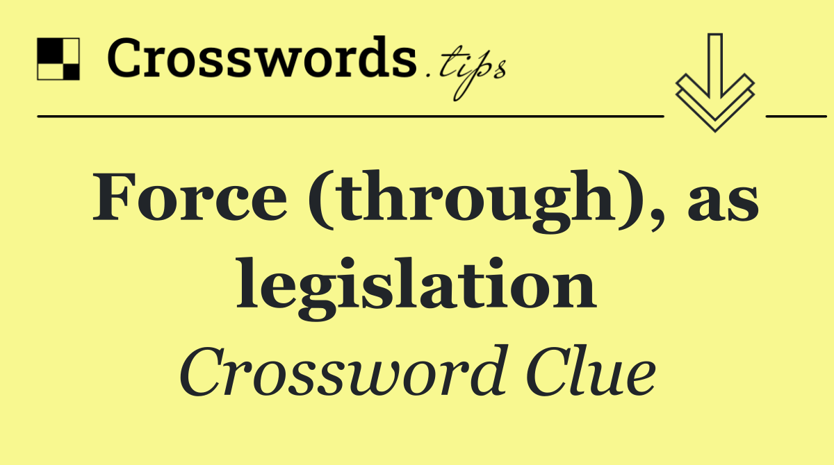 Force (through), as legislation