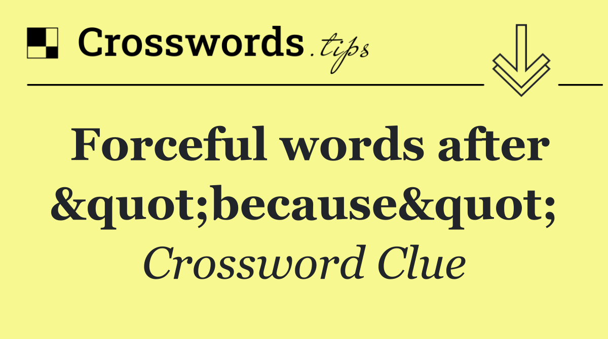 Forceful words after "because"