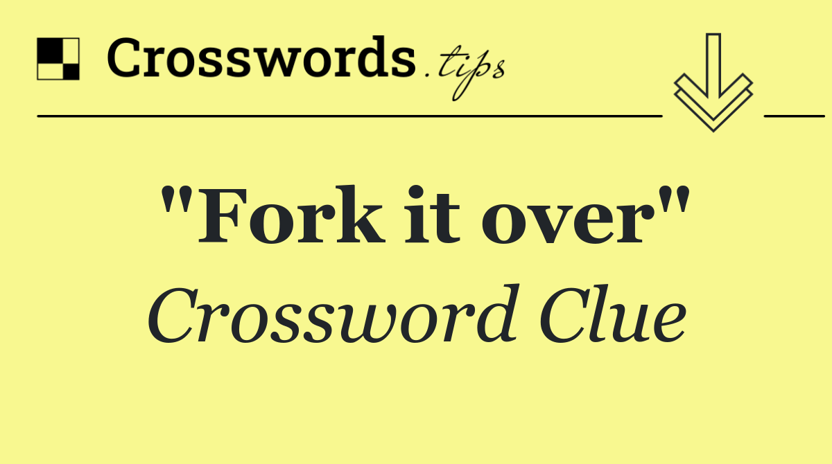 "Fork it over"