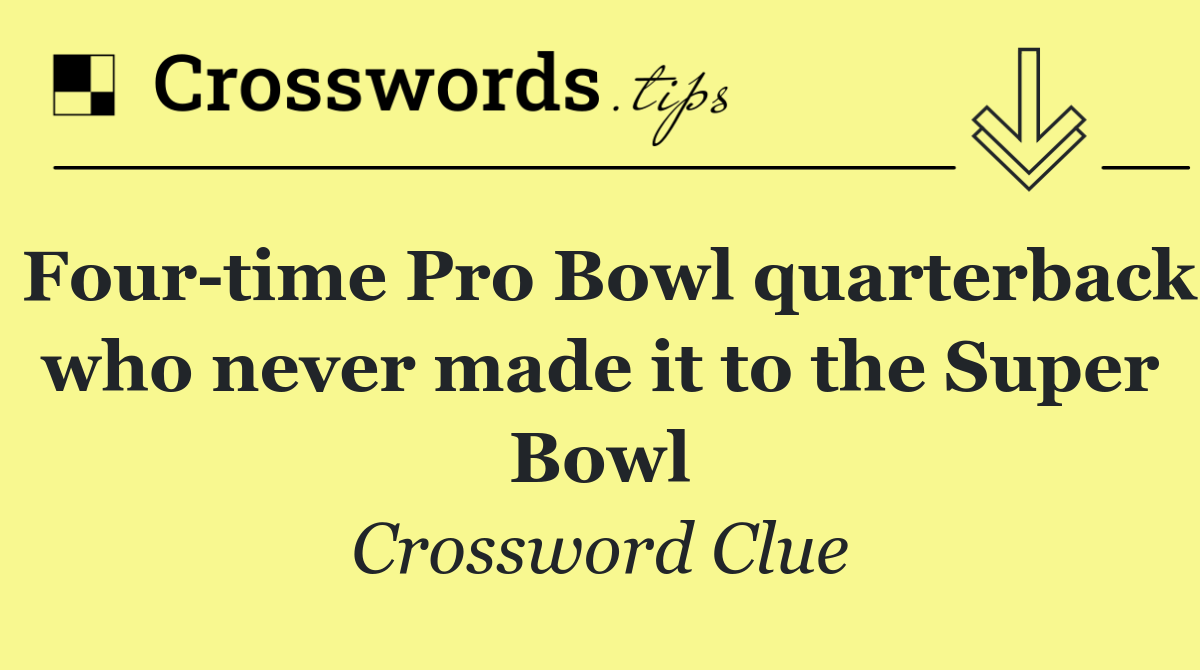 Four time Pro Bowl quarterback who never made it to the Super Bowl