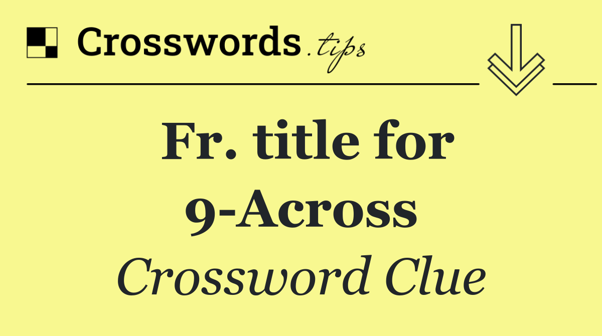 Fr. title for 9 Across