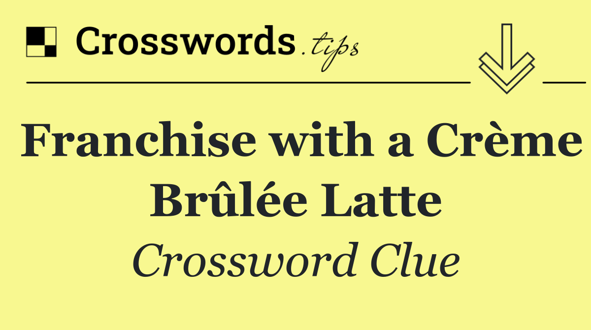 Franchise with a Crème Brûlée Latte