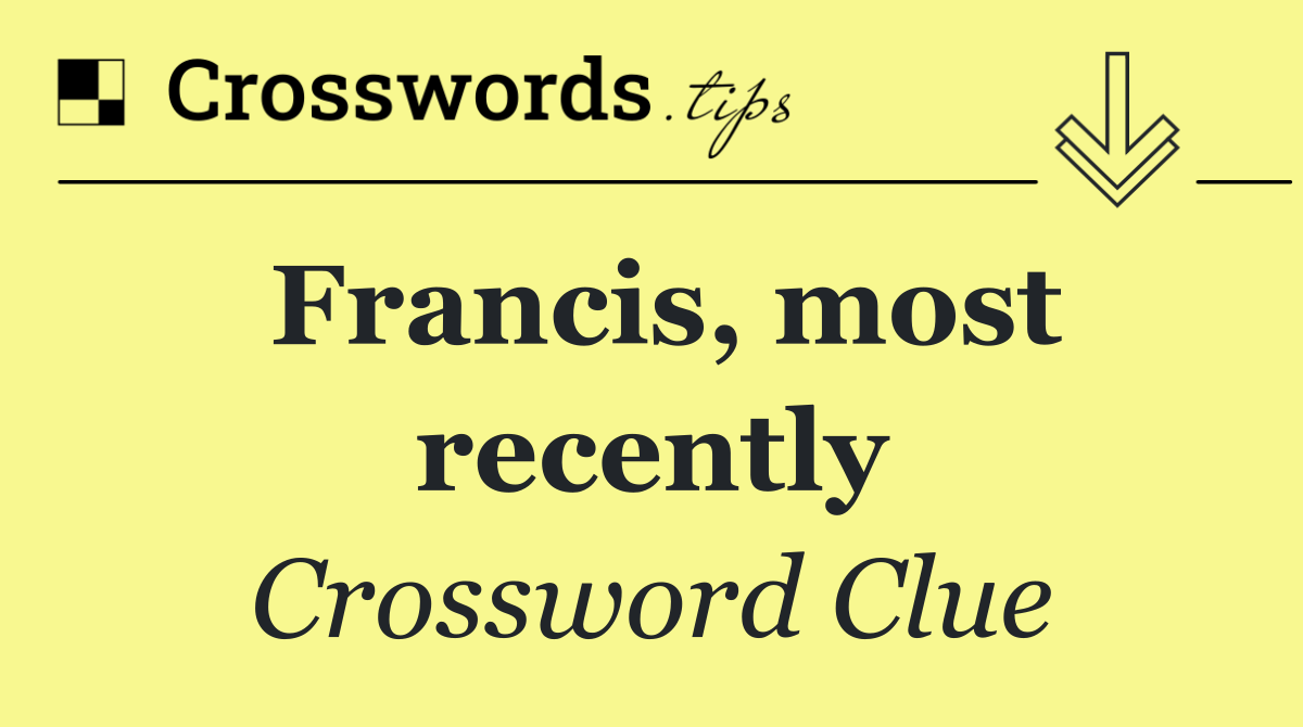 Francis, most recently