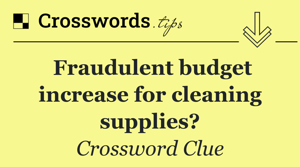 Fraudulent budget increase for cleaning supplies?