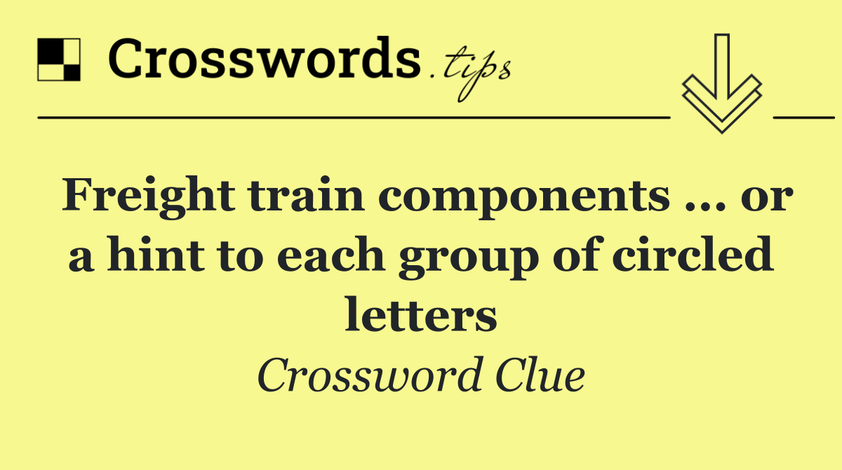 Freight train components ... or a hint to each group of circled letters