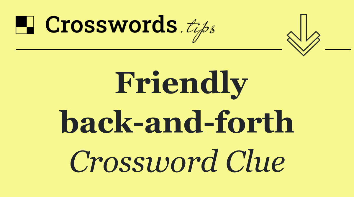 Friendly back and forth