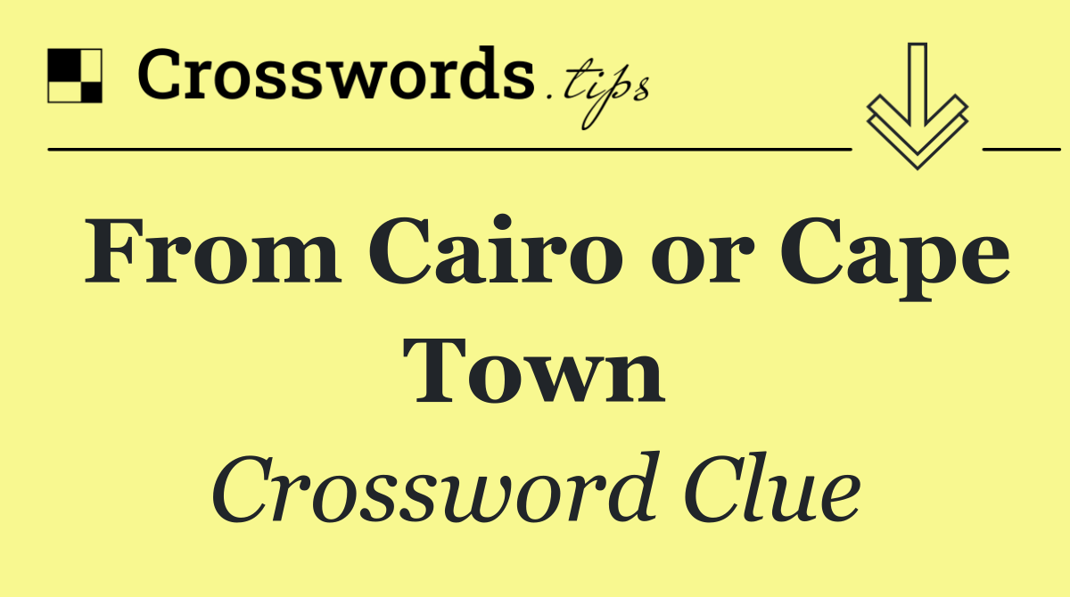 From Cairo or Cape Town