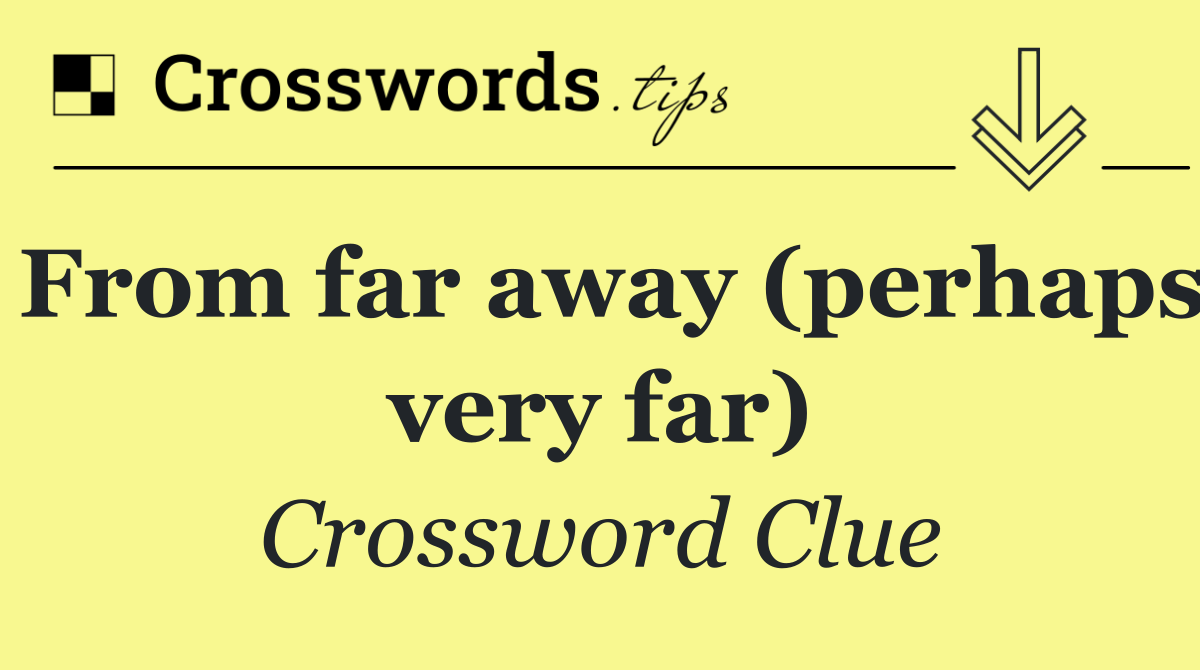 From far away (perhaps very far)