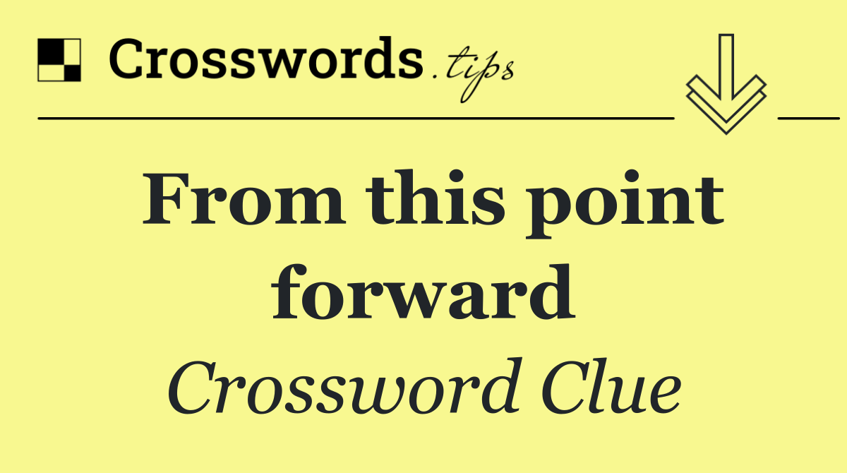 From this point forward