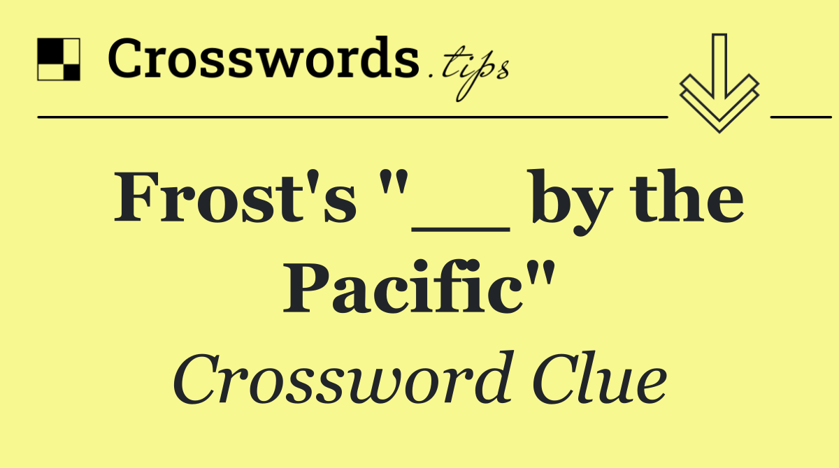 Frost's "__ by the Pacific"