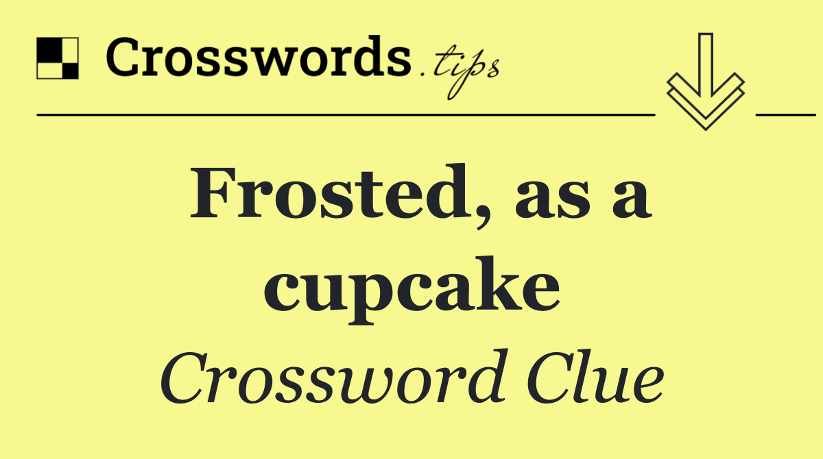 Frosted, as a cupcake