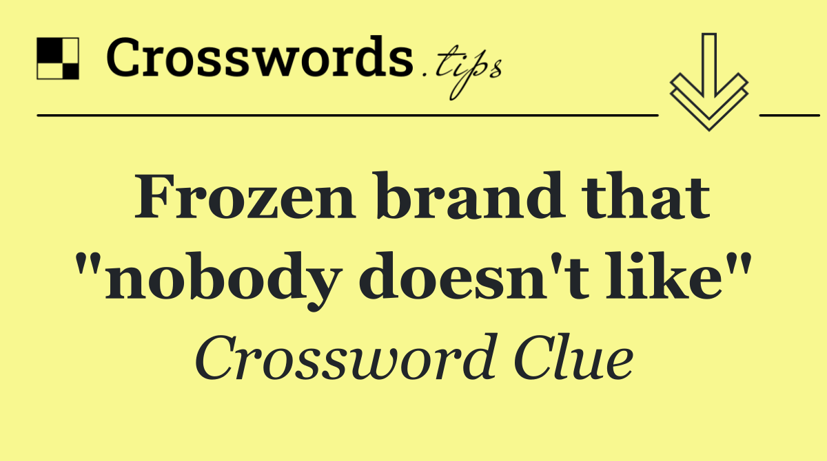 Frozen brand that "nobody doesn't like"