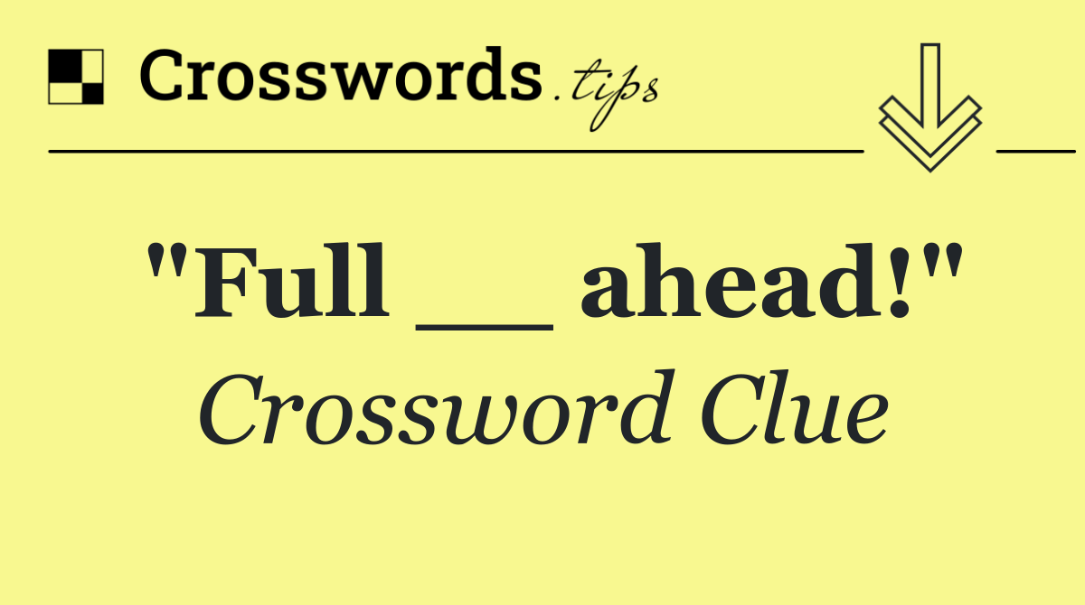 "Full __ ahead!"