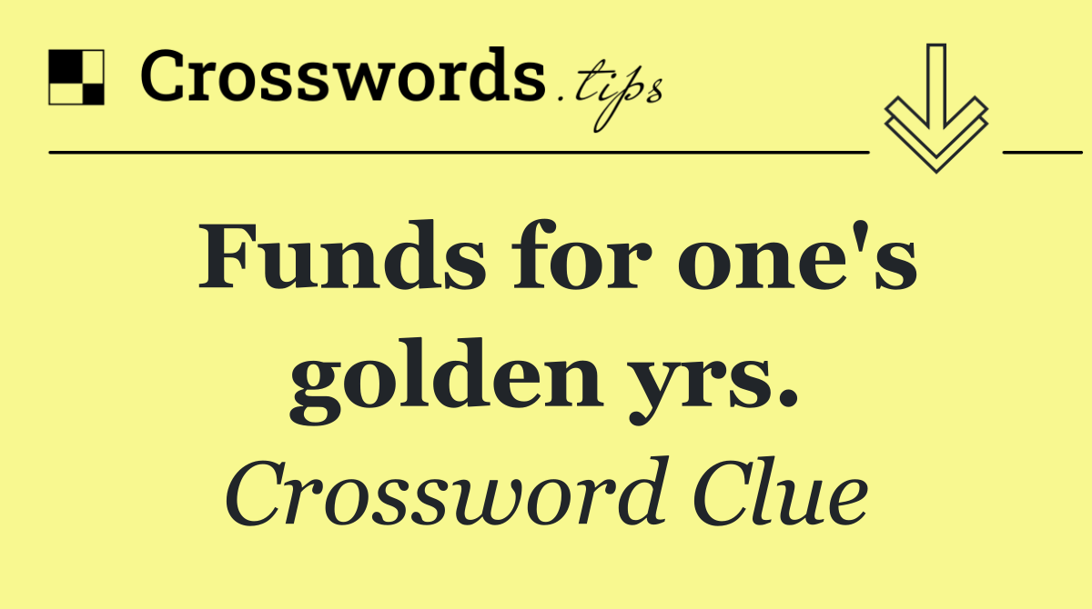 Funds for one's golden yrs.