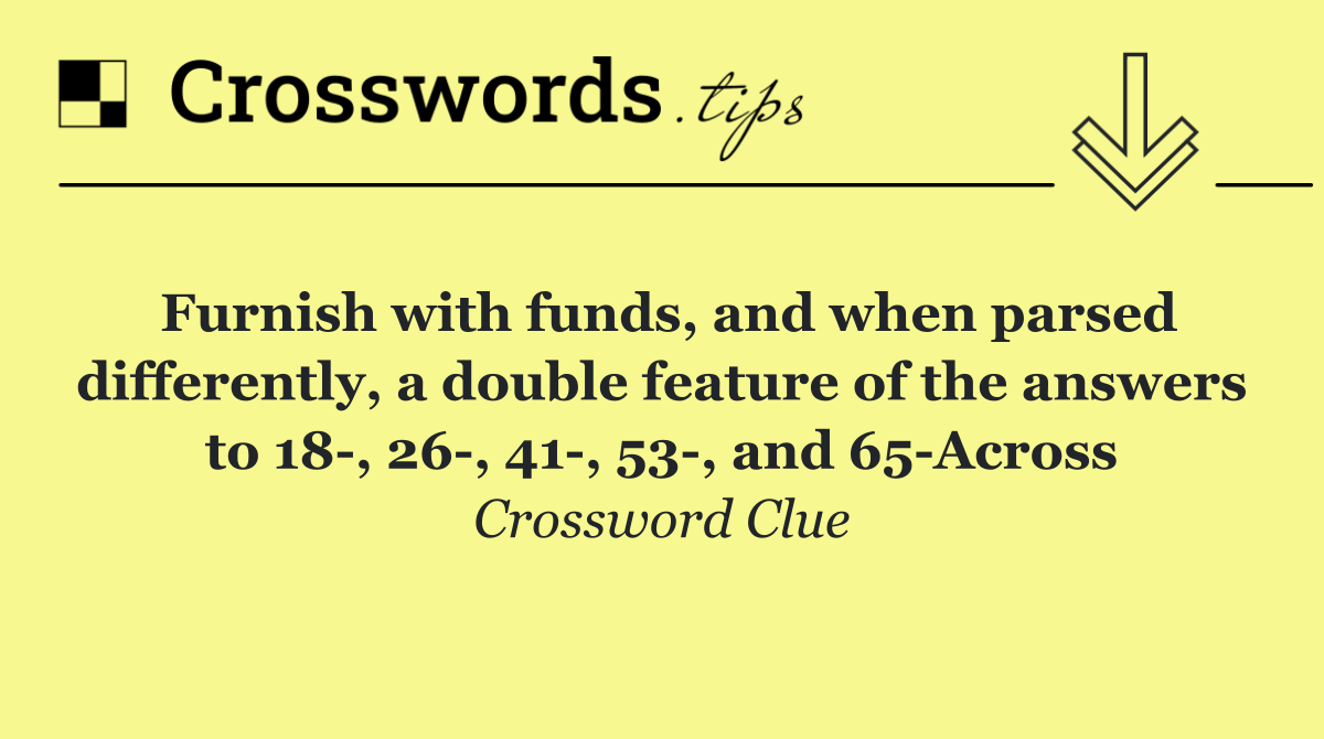 Furnish with funds, and when parsed differently, a double feature of the answers to 18 , 26 , 41 , 53 , and 65 Across