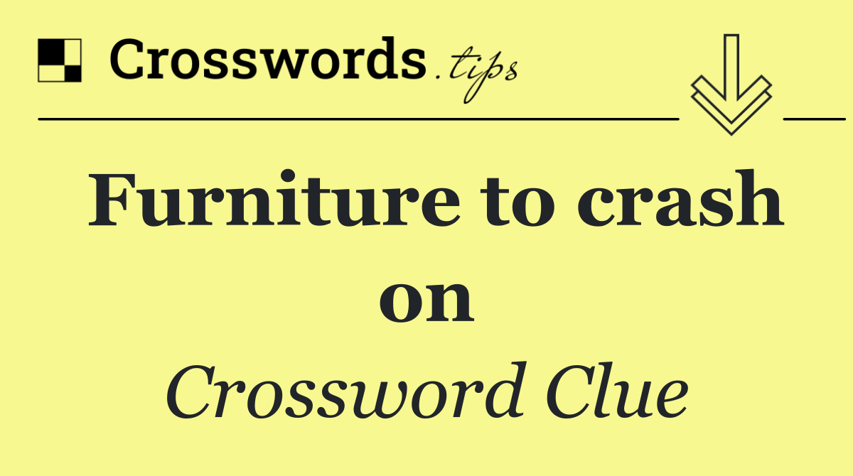 Furniture to crash on