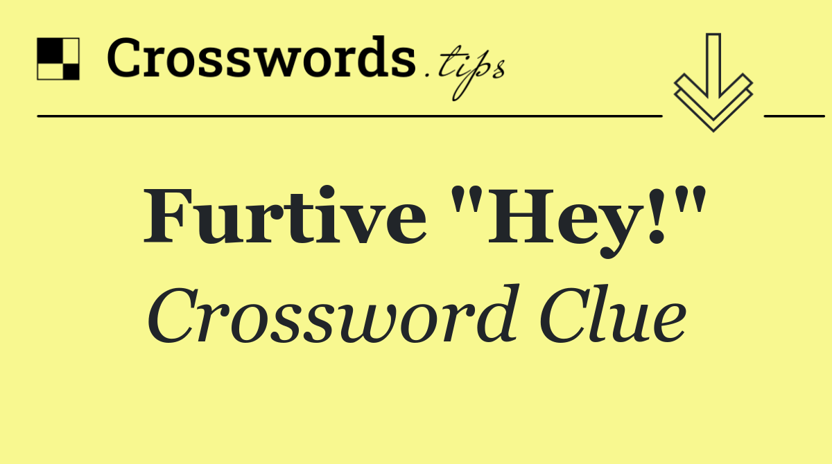 Furtive "Hey!"