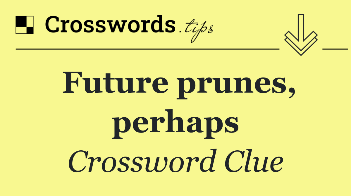 Future prunes, perhaps